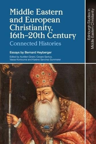 Middle Eastern And European Christianity, 16Th-20Th Century: Connected Histories (Edinburgh Studies In Middle Eastern Christianity)