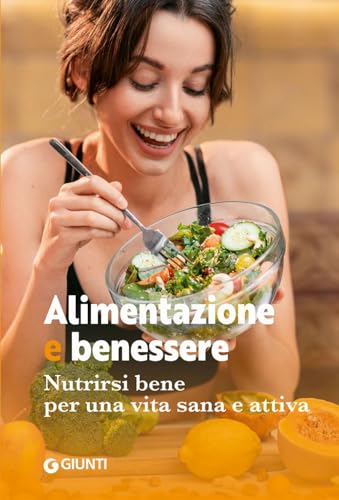 Alimentazione E Benessere. Nutrirsi Bene Per Una Vita Sana E Attiva