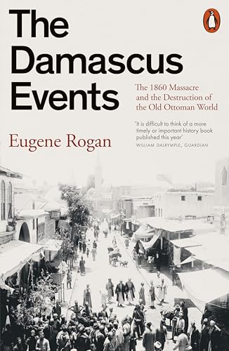 The Damascus Events: The 1860 Massacre And The Destruction Of The Old Ottoman World