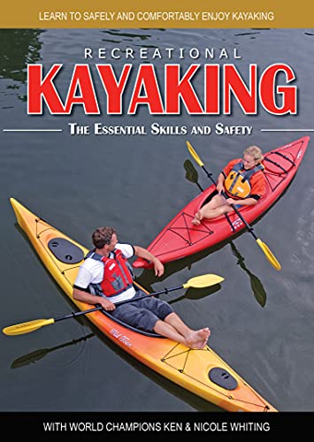 Recreational Kayaking: The Essential Skills And Safety: Learn To Safely And Comfortably Enjoy Kayaking With World Champions Ken & Nicole Whiting