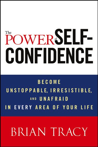 The Power Of Self-Confidence: Become Unstoppable, Irresistible, And Unafraid In Every Area Of Your Life (English Edition)