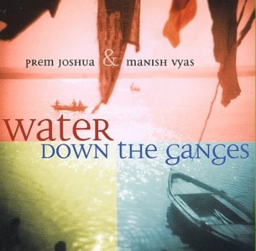 Prem Joshua and Manish Vyas:Water Down the Ganges by Prem/ Joshua / Vyas/ Manish