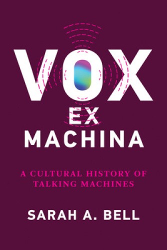 Vox Ex Machina: A Cultural History of Talking Machines by Sarah A. Bell
