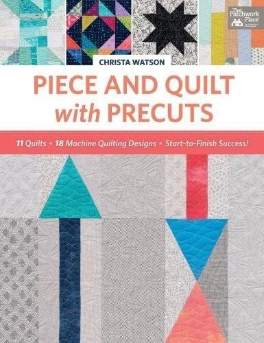 Piece and Quilt with Precuts: 11 Quilts, 18 Machine-Quilting Designs,