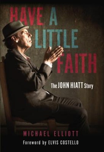 Have a Little Faith: The John Hiatt Story by Elliott, Michael [Paperback]