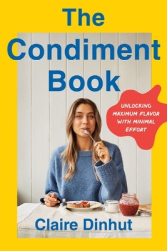 The Condiment Book: A Saucy Guide to Unlocking Maximum Flavor with Minimal