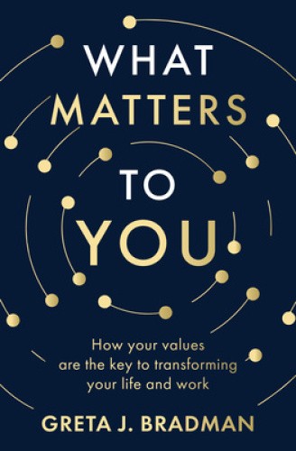 What Matters to You: How your values are the key to transforming your life and
