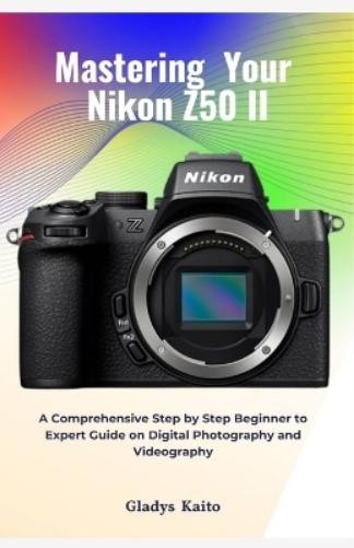 Gladys Kaito Mastering Your Nikon Z50 II (Tascabile)