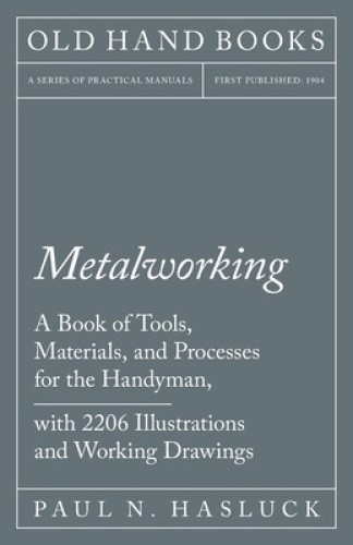 Metalworking - A Book of Tools, Materials, and Processes for the Handyman,