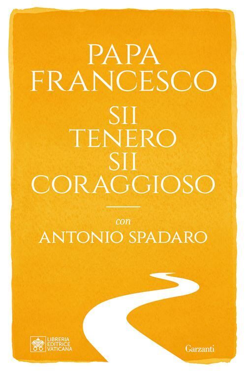 SII TENERO SII CORAGGIOSO  - FRANCESCO (JORGE MARIO BERGOGLIO), SPADARO ANTONIO