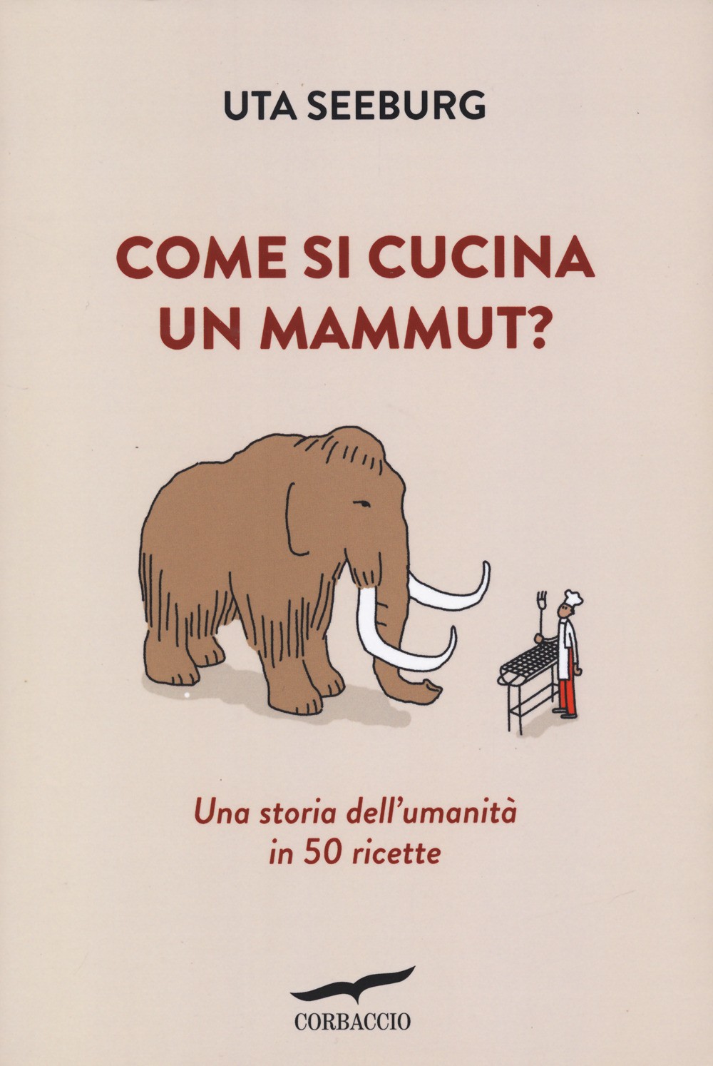 Come si cucina un mammut? Una storia dell'umanità in 50 ricette - Seeburg Uta