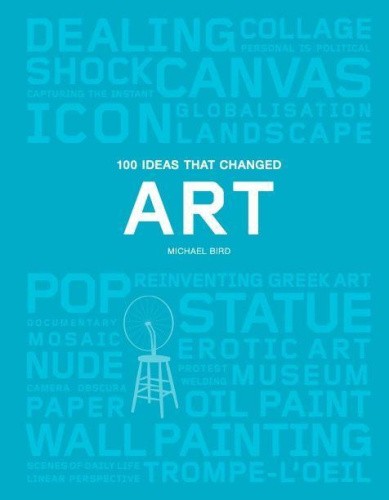 100 Ideas That Changed Art: (A Concise Resource Covering the Forces That Have