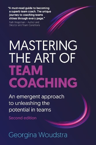 Mastering the Art of Team Coaching (Second Edition): An emergent approach to