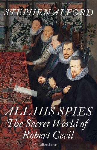 All His Spies: The Secret World of Robert Cecil by Stephen Alford [Hardback]