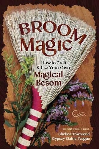 Broom Magic: How to Craft and Use Your Own Magical Besom by Chelsea Townsend