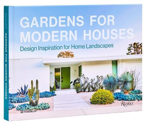 Gardens for Modern Houses: Design Inspiration for Home Landscapes by Beth Dunlop