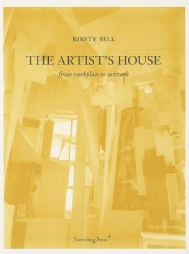 Kirsty Bell - the Artist's House: From Workplace to Artwork by Kirsty Bell