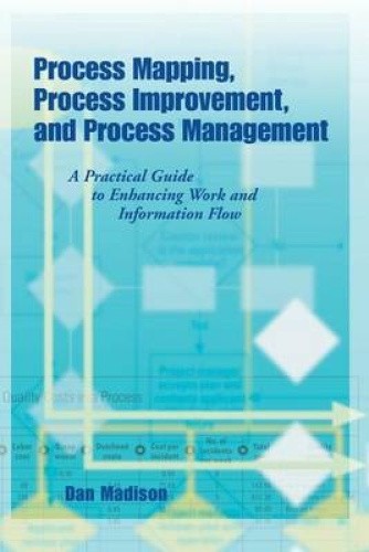 Process Mapping, Process Improvement and Process Management: A Practical Guide