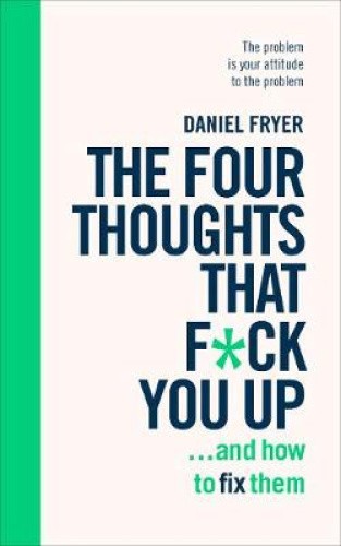 The Four Thoughts That F*ck You Up ... and How to Fix Them: Rewire How You