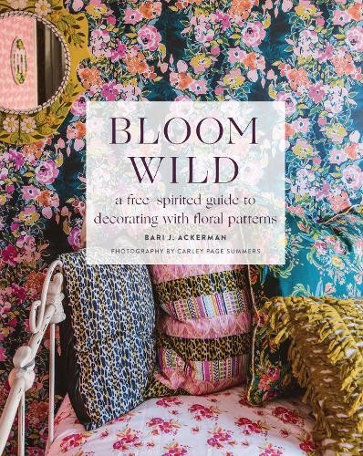 Bari Ackerman Bloom Wild: a free-spirited guide to decorating (Copertina rigida)