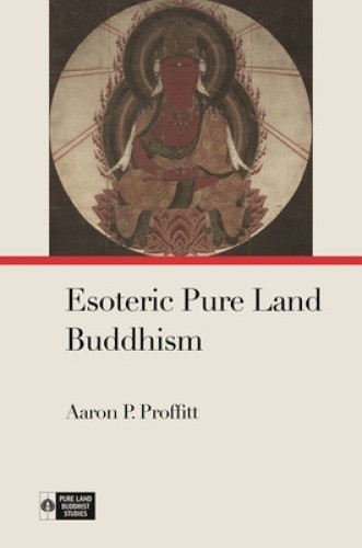 Esoteric Pure Land Buddhism (Pure Land Buddhist Studies) by Aaron P Proffitt