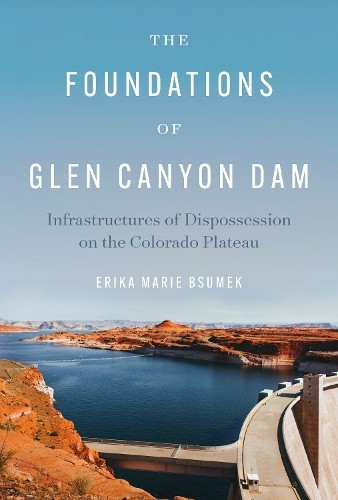 The Foundations of Glen Canyon Dam: Infrastructures of Dispossession on the