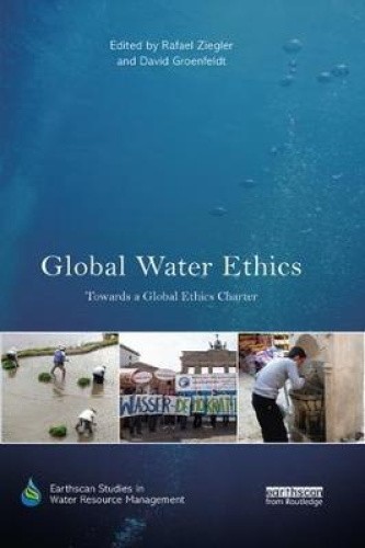 Global Water Ethics: Towards a global ethics charter (Earthscan Studies in