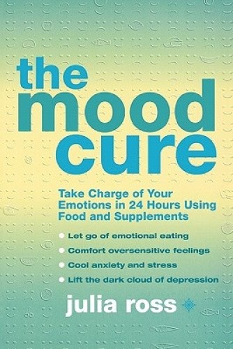The Mood Cure: Take Charge of Your Emotions in 24 Hours Using Food and