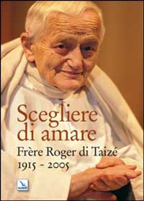 Libri Scegliere Di Amare. Frere Roger Di Taize 1915-2005