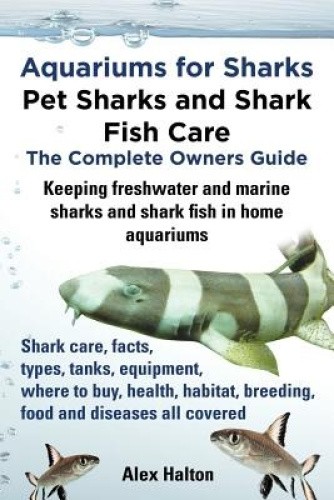 Aquariums for Sharks: Pet Sharks and Shark Fish Care - the Complete Owners