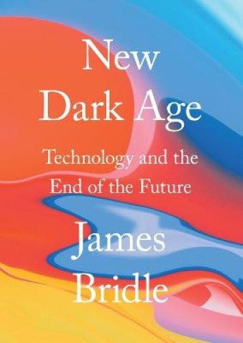New Dark Age: Technology and the End of the Future by Bridle, James [Paperback]