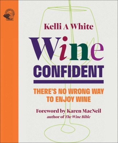 Wine Confident: There's No Wrong Way to Enjoy Wine by White, Kelli A, MS