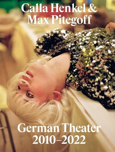 Calla Henkel Calla Henkel & Max Pitegoff: German Theater 2010–2022 (Tascabile)