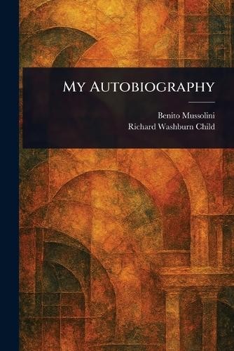 Benito Mussolini Richard Washburn Child My Autobiography (Tascabile)