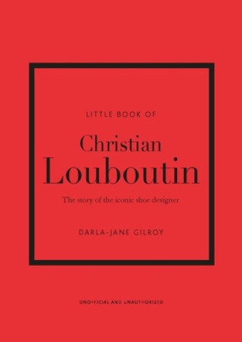 Little Book of Christian Louboutin: The Story of the Iconic Shoe Designer