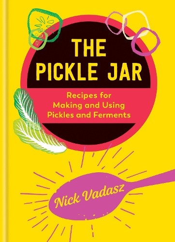 The Pickle Jar: Recipes for Making and Using Pickles and Ferments from the