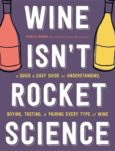 Wine Isn't Rocket Science: A Quick and Easy Guide to Understanding, Buying,