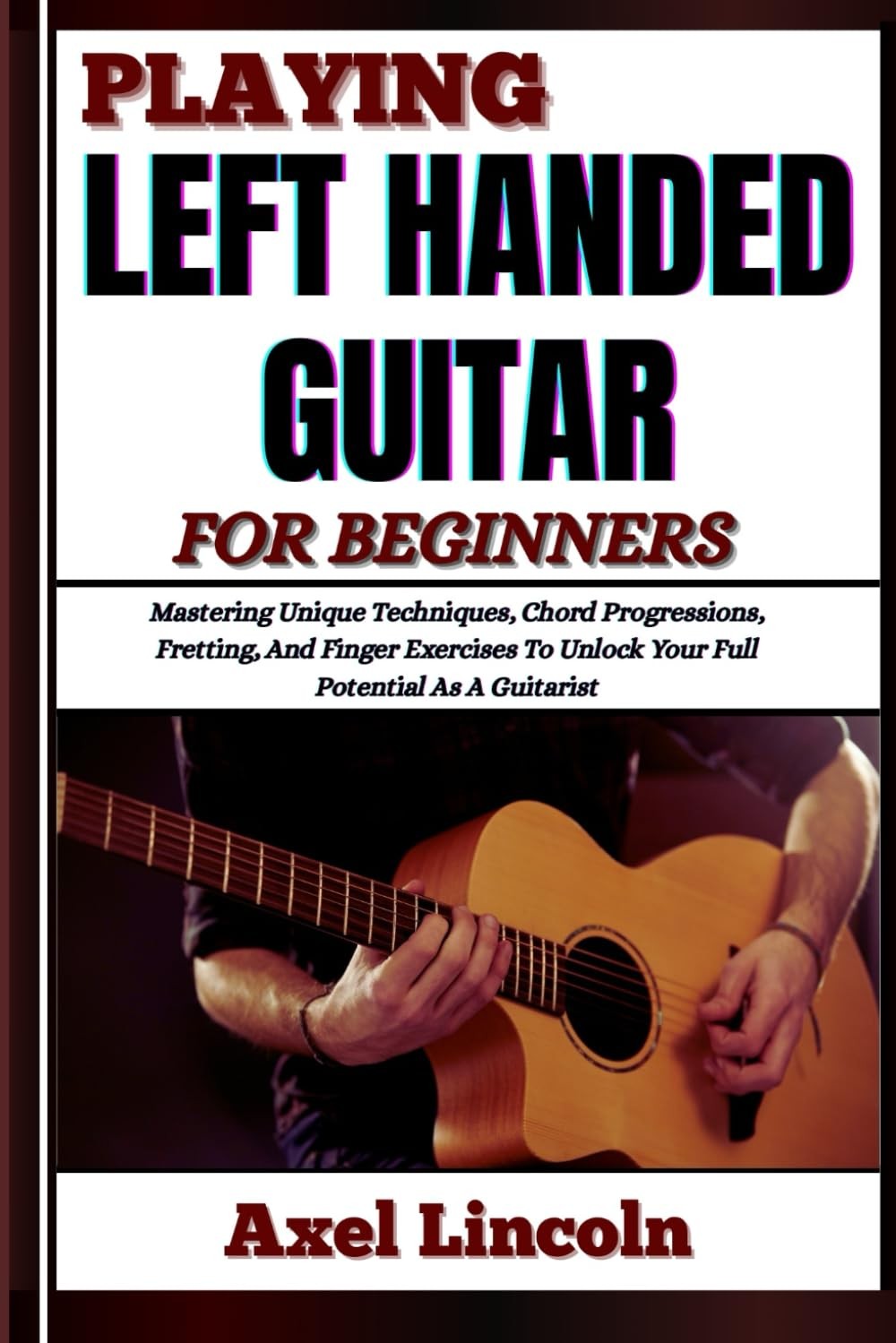 Axel Lincoln PLAYING LEFT HANDED GUITAR FOR BEGINNERS: Mastering Uni (Tascabile)