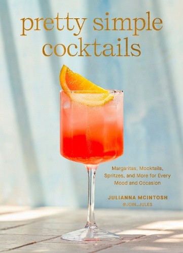 Pretty Simple Cocktails: Margaritas, Mocktails, Spritzes, and More for Every
