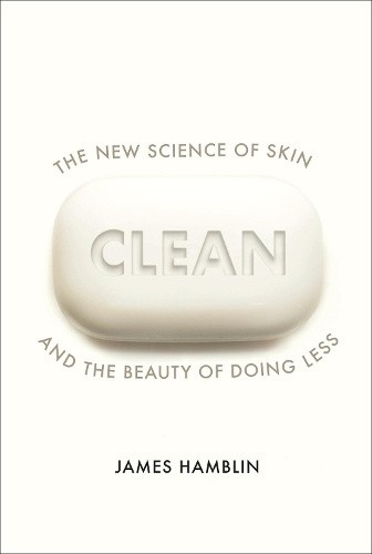Clean: The New Science of Skin and the Beauty of Doing Less by James Hamblin