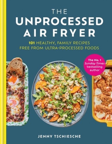 The Unprocessed Air Fryer: Over 100 easy UPF-free family recipes from the