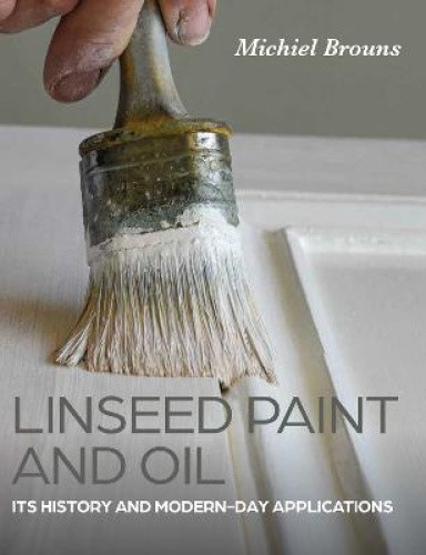 Linseed Paint and Oil: A Practical Guide to Traditional Production and