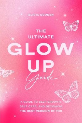 The Ultimate Glow Up Guide: A Guide to Self Growth, Self Care, and Becoming