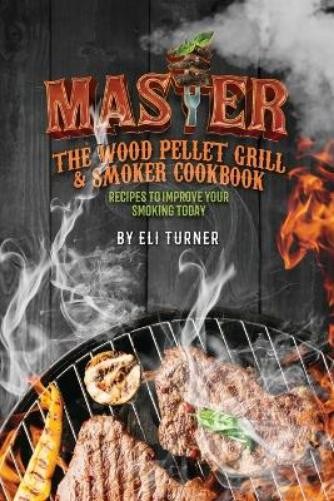 Eli Turner Master the Wood Pellet Grill & Smoker Cookbook (Tascabile)