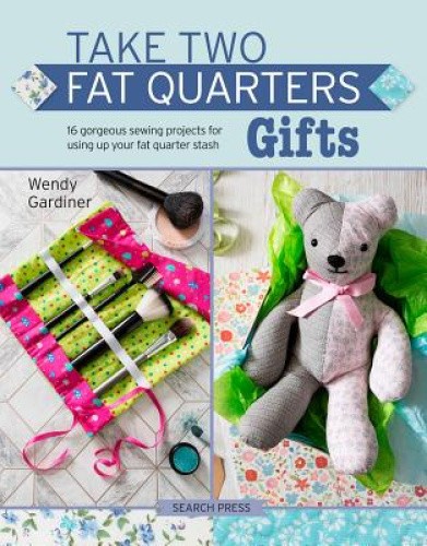 Take Two Fat Quarters: Gifts: 16 Gorgeous Sewing Projects for Using Up Your