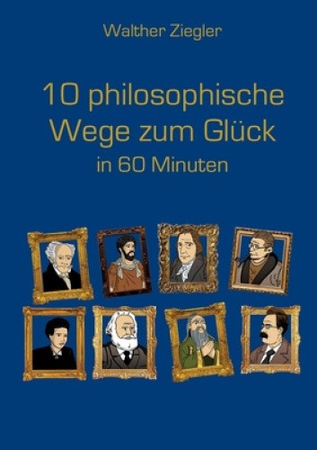 10 philosophische Wege zum Glück in 60 Minuten [German] by Ziegler, Walther