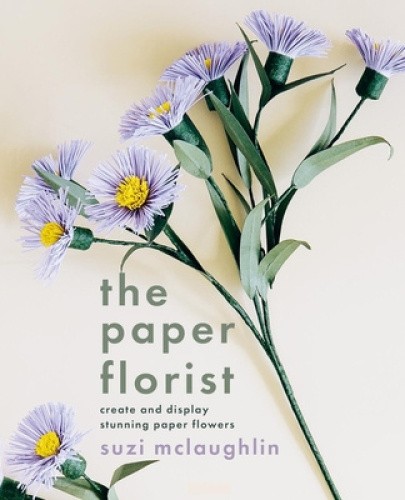 The Paper Florist: Create and Display Stunning Paper Flowers by Mclaughlin, Suzi
