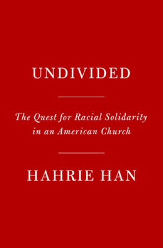 Undivided: The Quest for Racial Solidarity in an American Church by Han, Hahrie