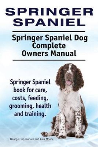 Springer Spaniel. Springer Spaniel Dog Complete Owners Manual. Springer