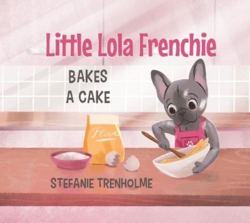Stefanie Trenholme Little Lola Frenchie Bakes a Cake (Copertina rigida)